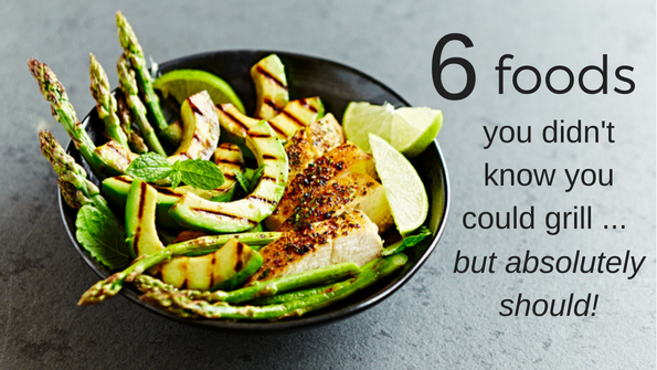 6 foods you didn’t know you could grill … but absolutely should!